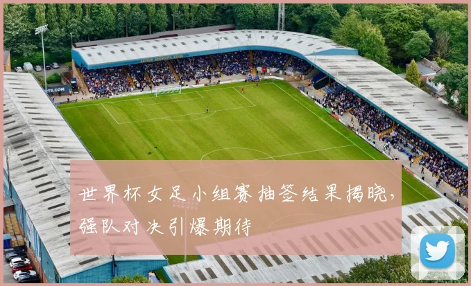 世界杯女足小组赛抽签结果揭晓,强队对决引爆期待