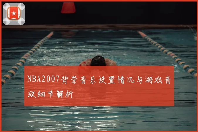 NBA2007背景音乐设置情况与游戏音效细节解析