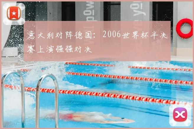意大利对阵德国：2006世界杯半决赛上演强强对决