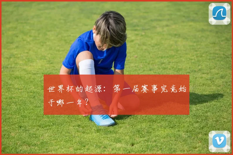 世界杯的起源:第一届赛事究竟始于哪一年?