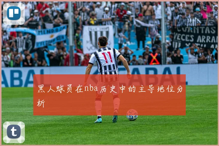 黑人球员在nba历史中的主导地位分析