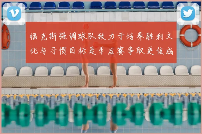 福克斯强调球队致力于培养胜利文化与习惯目标是季后赛争取更佳成绩