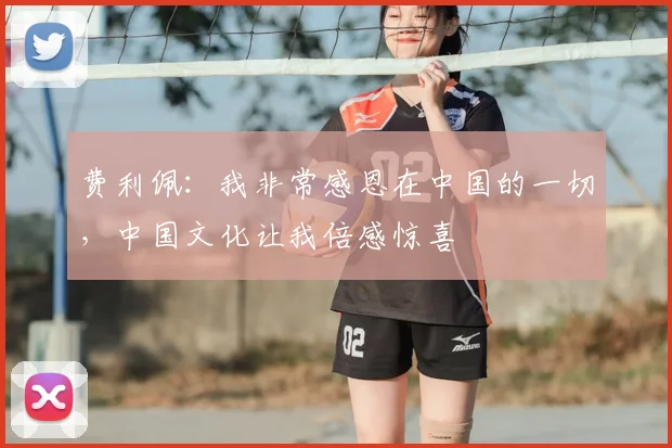 费利佩:我非常感恩在中国的一切,中国文化让我倍感惊喜