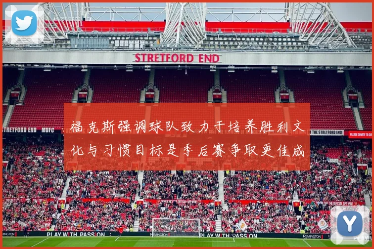 福克斯强调球队致力于培养胜利文化与习惯目标是季后赛争取更佳成绩