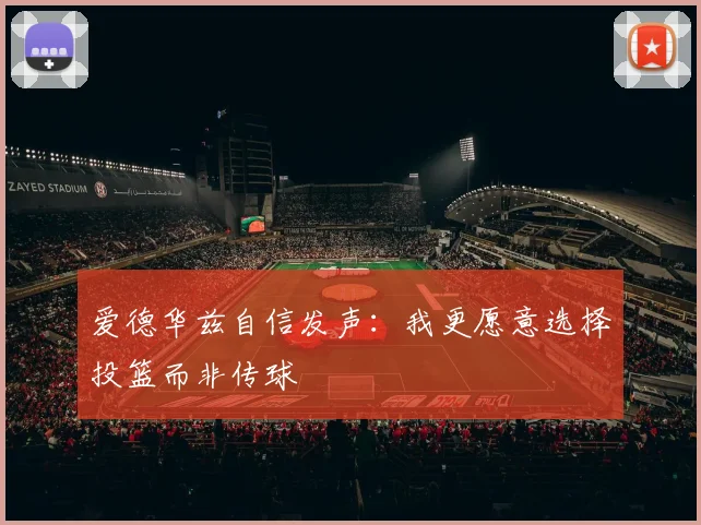 爱德华兹自信发声:我更愿意选择投篮而非传球