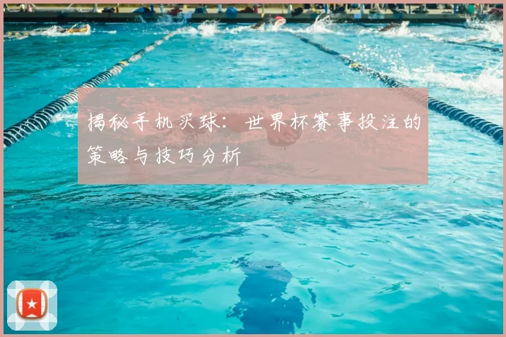 揭秘手机买球：世界杯赛事投注的策略与技巧分析