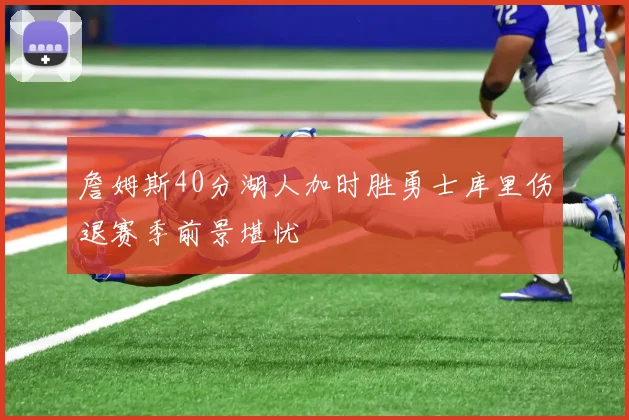 詹姆斯40分湖人加时胜勇士库里伤退赛季前景堪忧