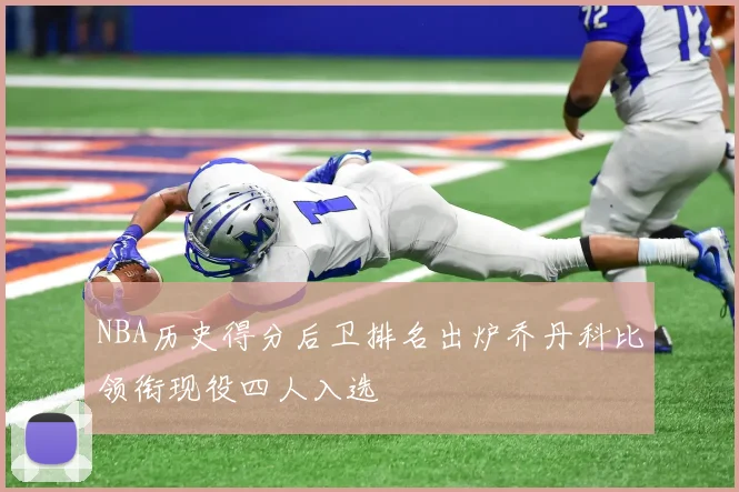 NBA历史得分后卫排名出炉乔丹科比领衔现役四人入选