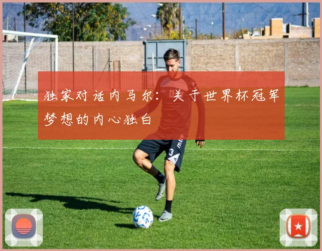 独家对话内马尔:关于世界杯冠军梦想的内心独白