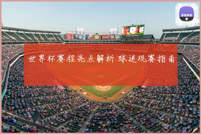 世界杯赛程亮点解析 球迷观赛指南