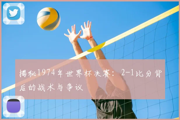 揭秘1974年世界杯决赛:2-1比分背后的战术与争议
