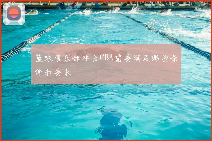 篮球俱乐部冲击CBA需要满足哪些条件和要求