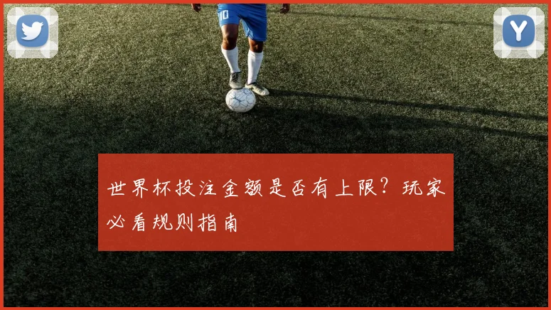 世界杯投注金额是否有上限？玩家必看规则指南