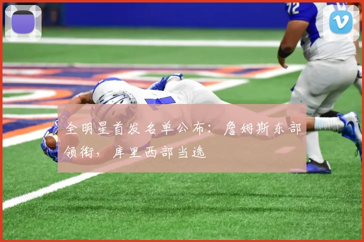 全明星首发名单公布:詹姆斯东部领衔,库里西部当选