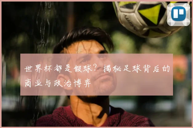世界杯都是假球?揭秘足球背后的商业与政治博弈