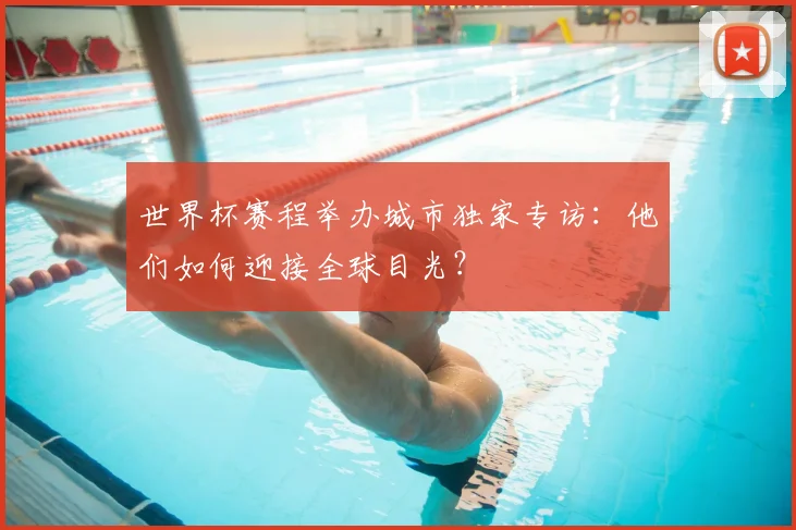 世界杯赛程举办城市独家专访:他们如何迎接全球目光?