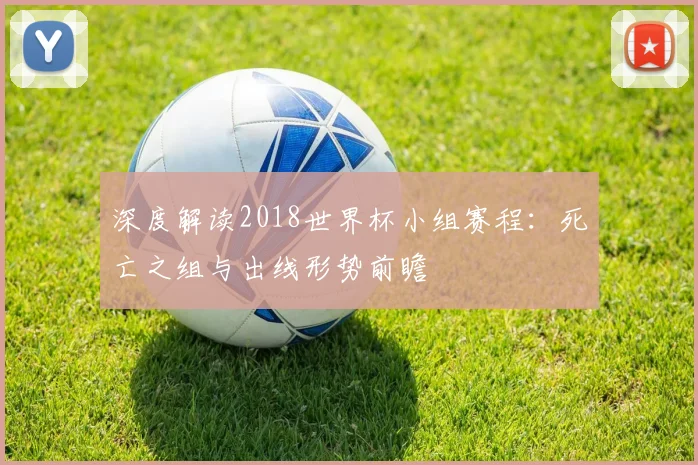 深度解读2018世界杯小组赛程：死亡之组与出线形势前瞻