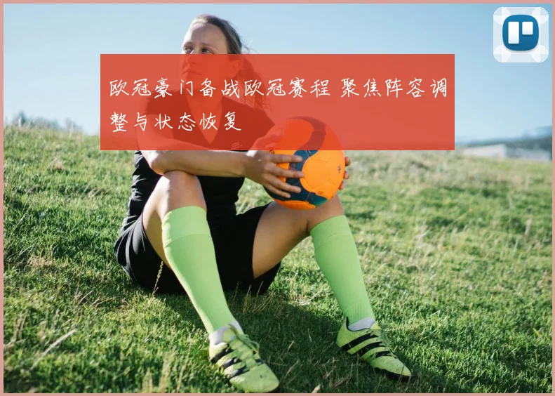 欧冠豪门备战欧冠赛程 聚焦阵容调整与状态恢复