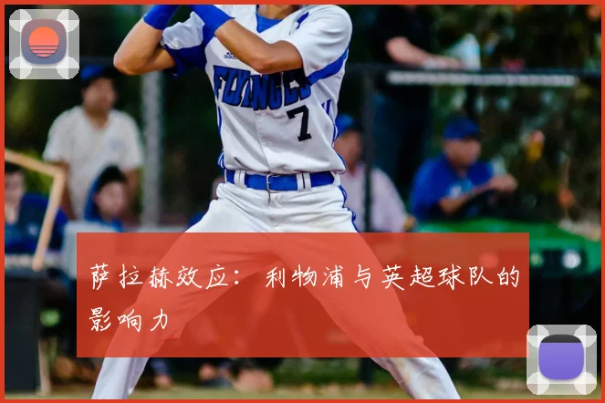 萨拉赫效应:利物浦与英超球队的影响力
