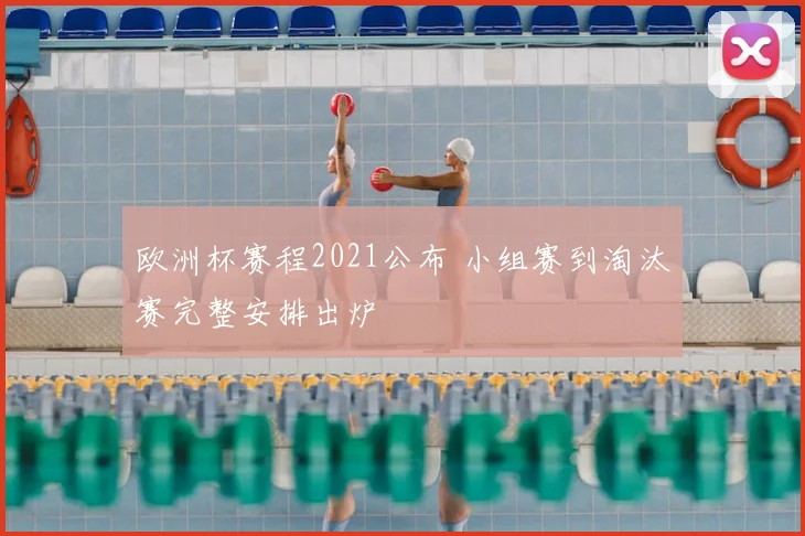 欧洲杯赛程2021公布 小组赛到淘汰赛完整安排出炉