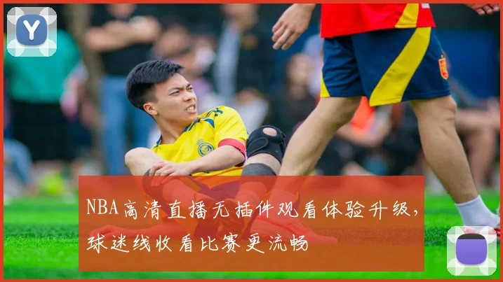 NBA高清直播无插件观看体验升级,球迷线收看比赛更流畅
