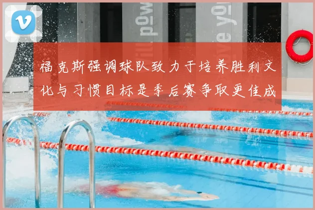 福克斯强调球队致力于培养胜利文化与习惯目标是季后赛争取更佳成绩