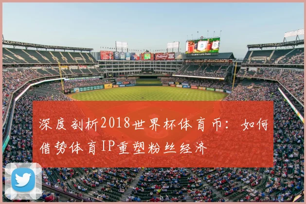 深度剖析2018世界杯体育币：如何借势体育IP重塑粉丝经济