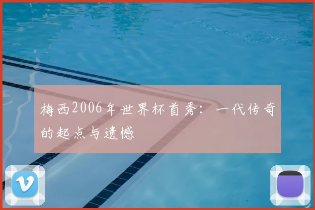 梅西2006年世界杯首秀：一代传奇的起点与遗憾