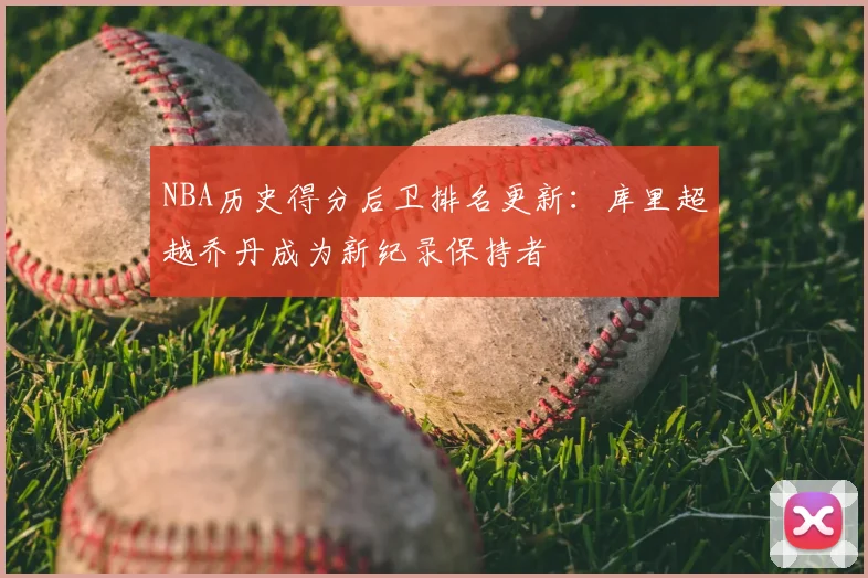NBA历史得分后卫排名更新：库里超越乔丹成为新纪录保持者