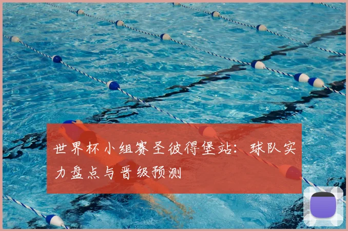 世界杯小组赛圣彼得堡站：球队实力盘点与晋级预测
