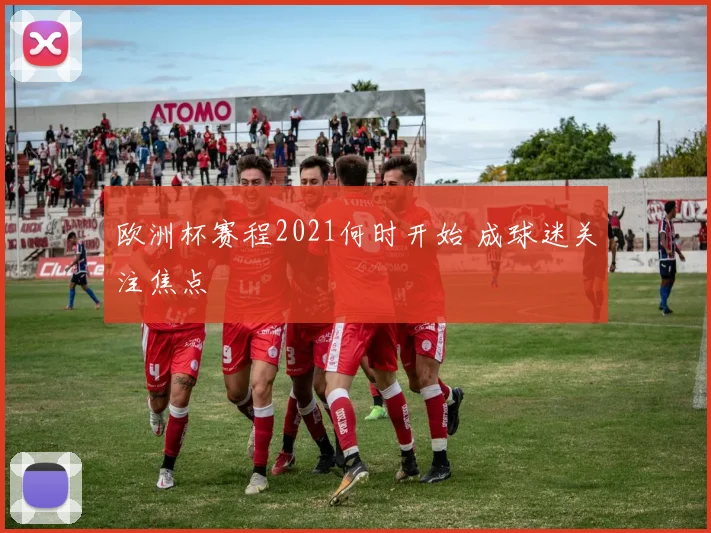 欧洲杯赛程2021何时开始 成球迷关注焦点