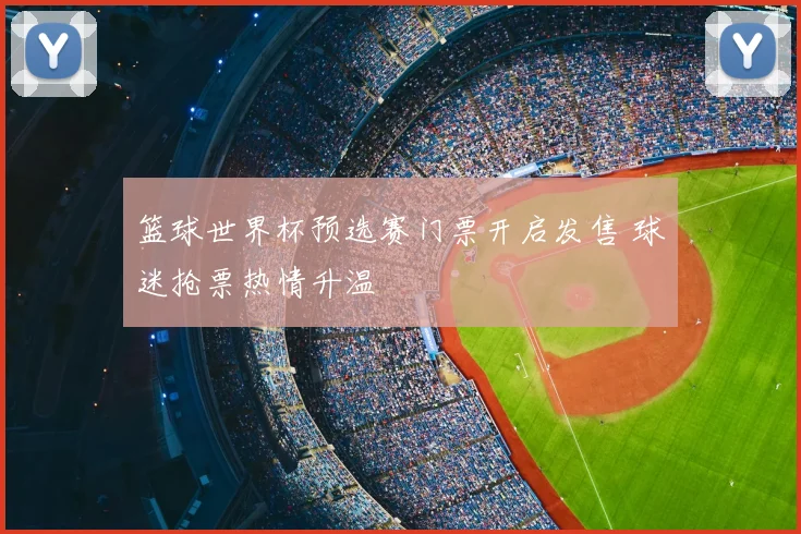 篮球世界杯预选赛门票开启发售 球迷抢票热情升温