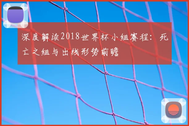 深度解读2018世界杯小组赛程:死亡之组与出线形势前瞻