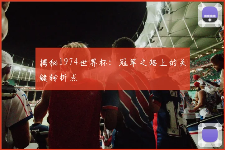 揭秘1974世界杯:冠军之路上的关键转折点