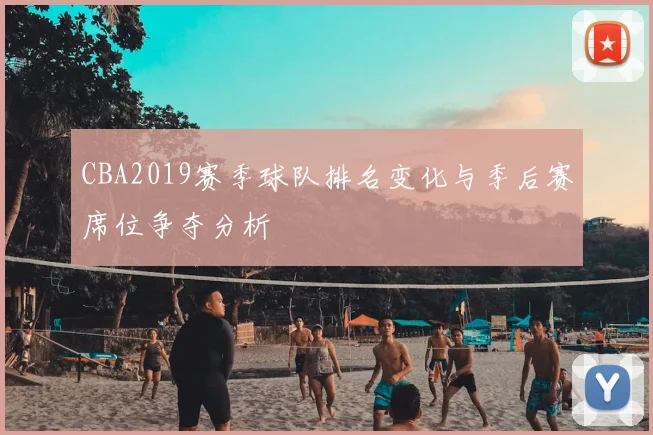 CBA2019赛季球队排名变化与季后赛席位争夺分析