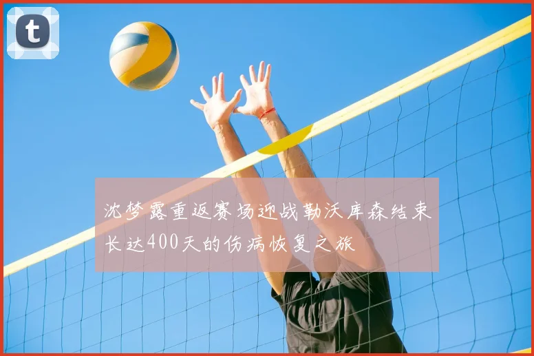 沈梦露重返赛场迎战勒沃库森结束长达400天的伤病恢复之旅