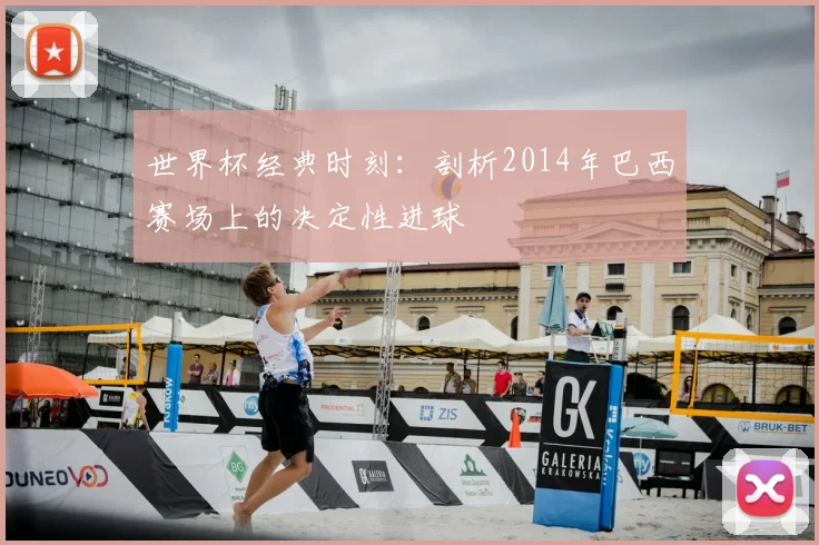 世界杯经典时刻:剖析2014年巴西赛场上的决定性进球