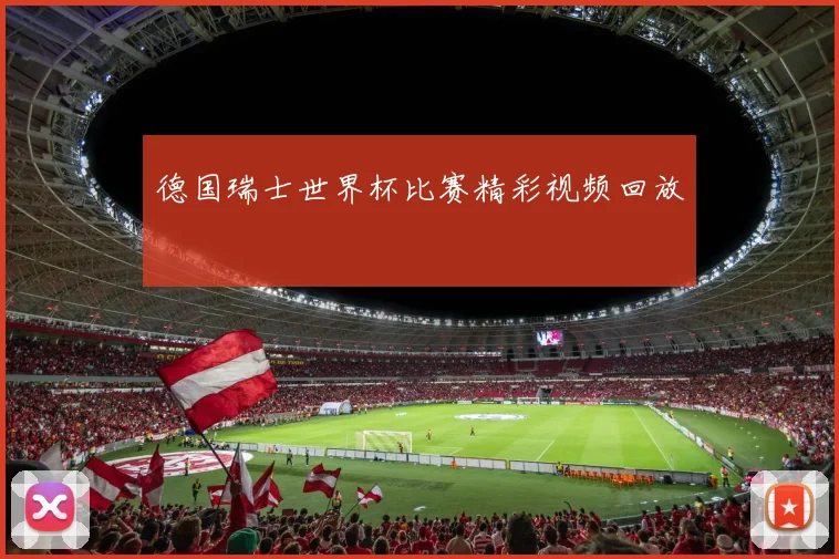 德国瑞士世界杯比赛精彩视频回放