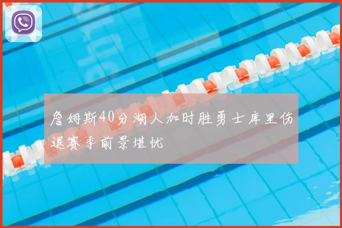 詹姆斯40分湖人加时胜勇士库里伤退赛季前景堪忧