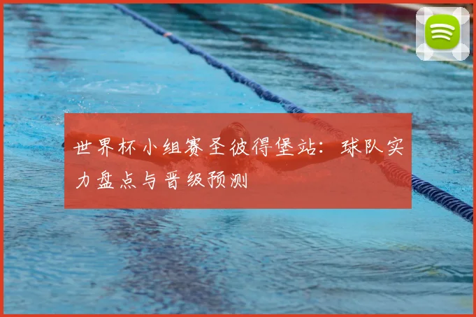 世界杯小组赛圣彼得堡站:球队实力盘点与晋级预测