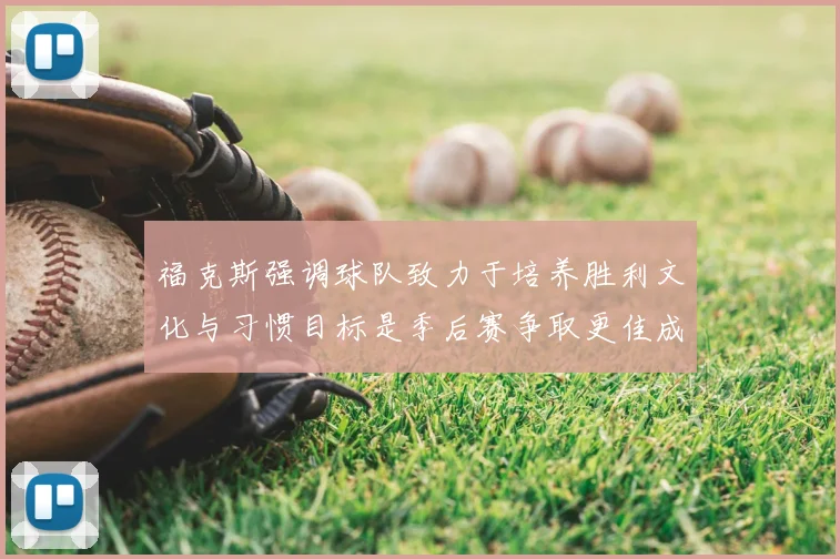 福克斯强调球队致力于培养胜利文化与习惯目标是季后赛争取更佳成绩