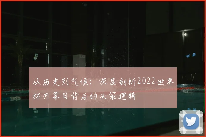 从历史到气候:深度剖析2022世界杯开幕日背后的决策逻辑