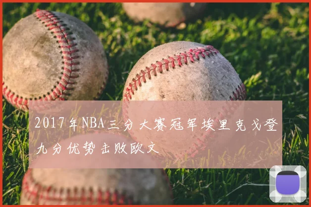 2017年NBA三分大赛冠军埃里克戈登九分优势击败欧文