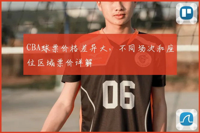 CBA球票价格差异大，不同场次和座位区域票价详解