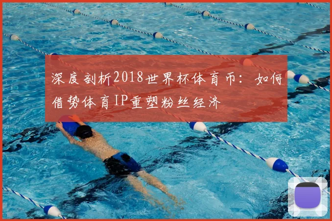 深度剖析2018世界杯体育币：如何借势体育IP重塑粉丝经济