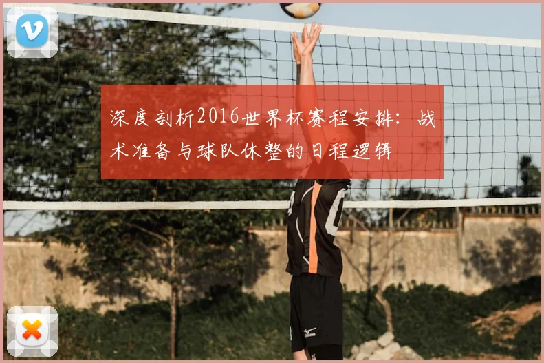 深度剖析2016世界杯赛程安排：战术准备与球队休整的日程逻辑