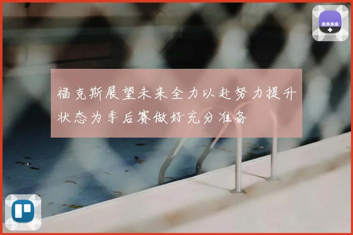 福克斯展望未来全力以赴努力提升状态为季后赛做好充分准备