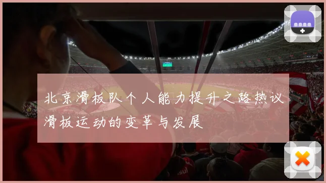 北京滑板队个人能力提升之路热议滑板运动的变革与发展