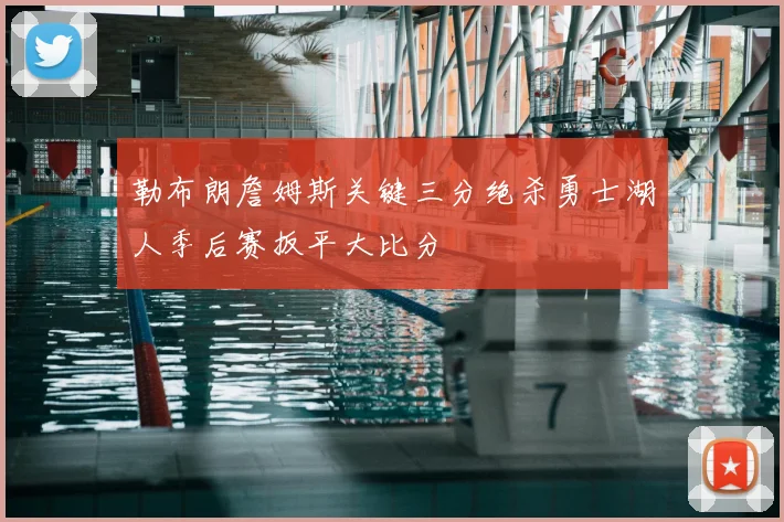 勒布朗詹姆斯关键三分绝杀勇士湖人季后赛扳平大比分