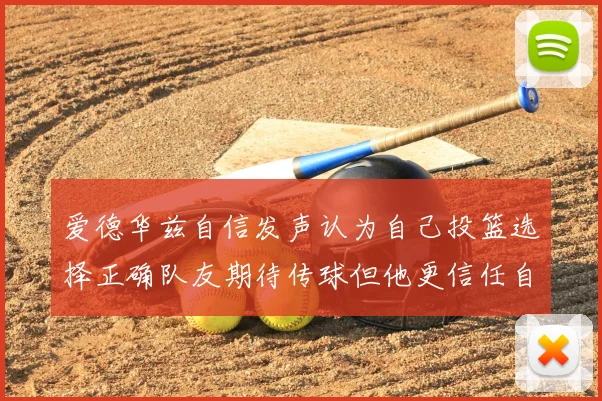 爱德华兹自信发声认为自己投篮选择正确队友期待传球但他更信任自己